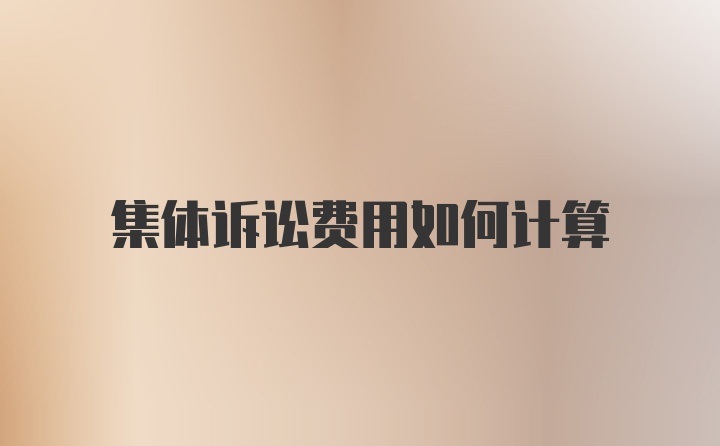 集体诉讼费用如何计算