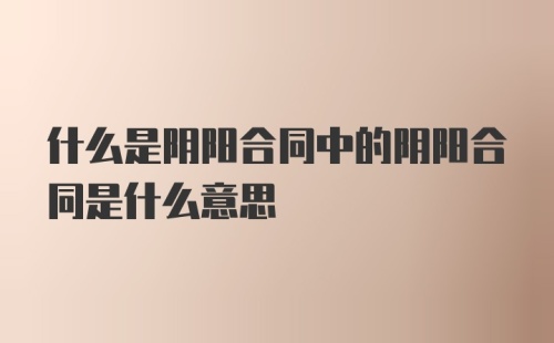 什么是阴阳合同中的阴阳合同是什么意思