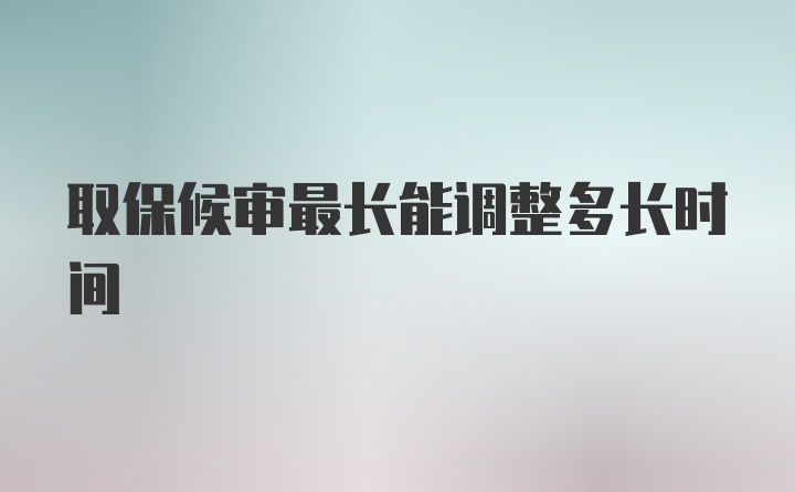 取保候审最长能调整多长时间