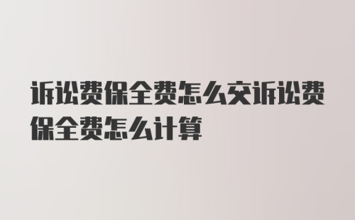 诉讼费保全费怎么交诉讼费保全费怎么计算