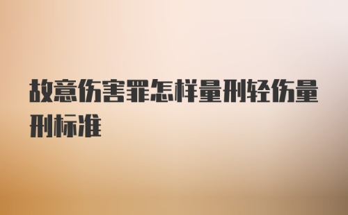 故意伤害罪怎样量刑轻伤量刑标准