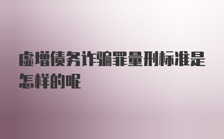 虚增债务诈骗罪量刑标准是怎样的呢