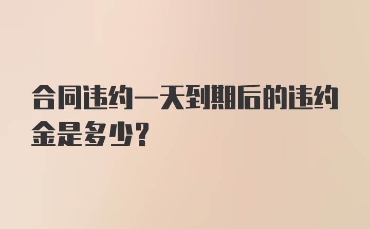 合同违约一天到期后的违约金是多少？