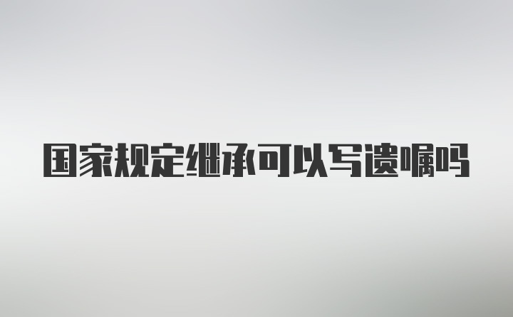 国家规定继承可以写遗嘱吗