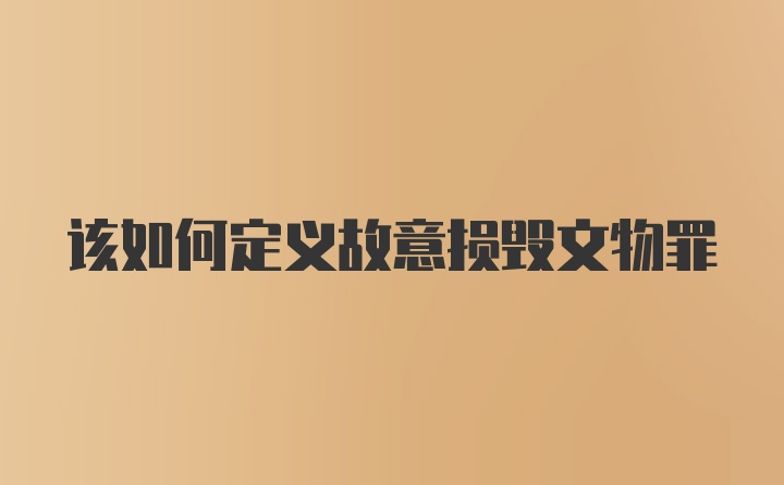 该如何定义故意损毁文物罪