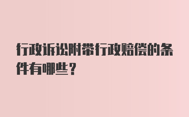 行政诉讼附带行政赔偿的条件有哪些？