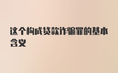 这个构成贷款诈骗罪的基本含义