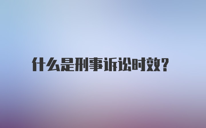 什么是刑事诉讼时效?