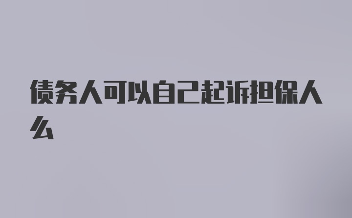 债务人可以自己起诉担保人么