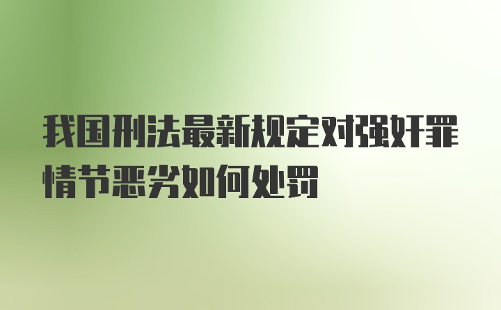 我国刑法最新规定对强奸罪情节恶劣如何处罚