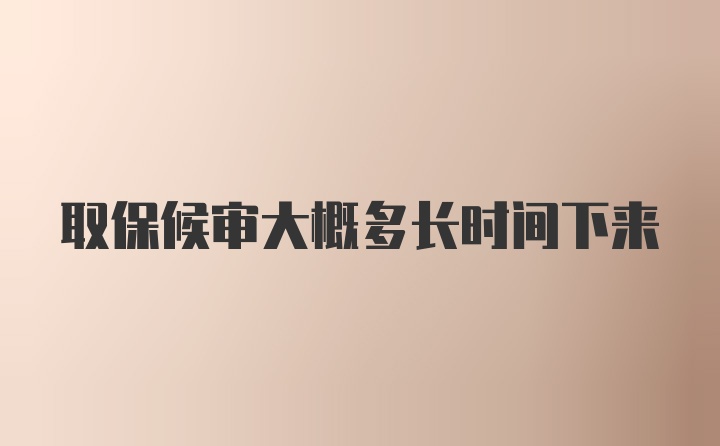 取保候审大概多长时间下来