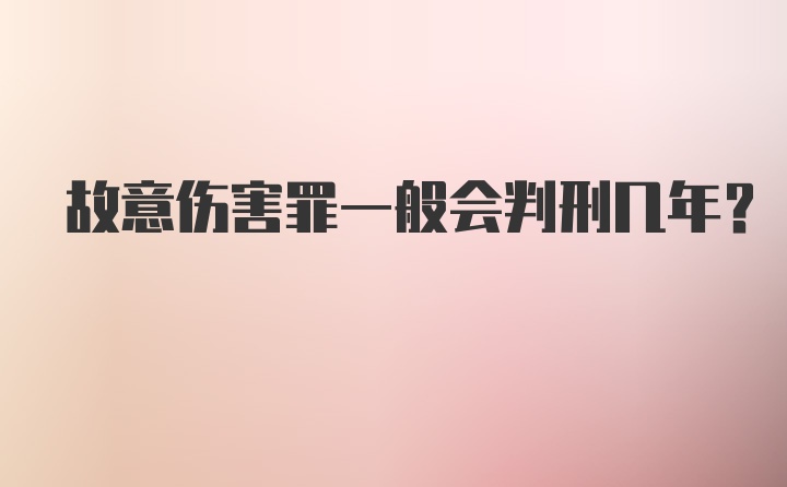 故意伤害罪一般会判刑几年？