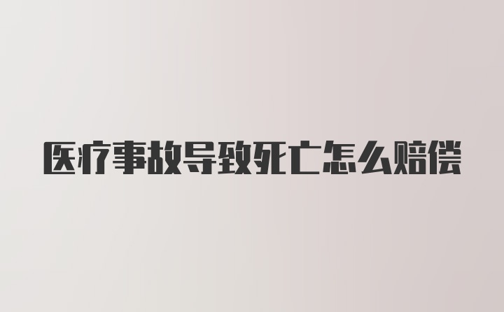 医疗事故导致死亡怎么赔偿