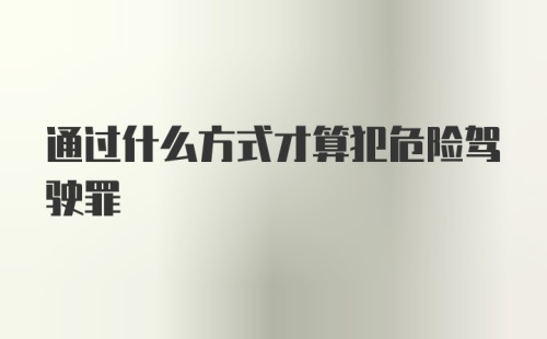 通过什么方式才算犯危险驾驶罪