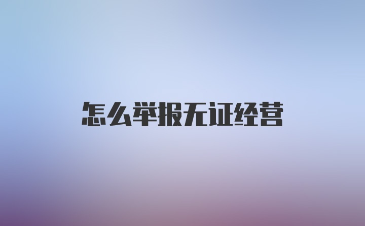 怎么举报无证经营