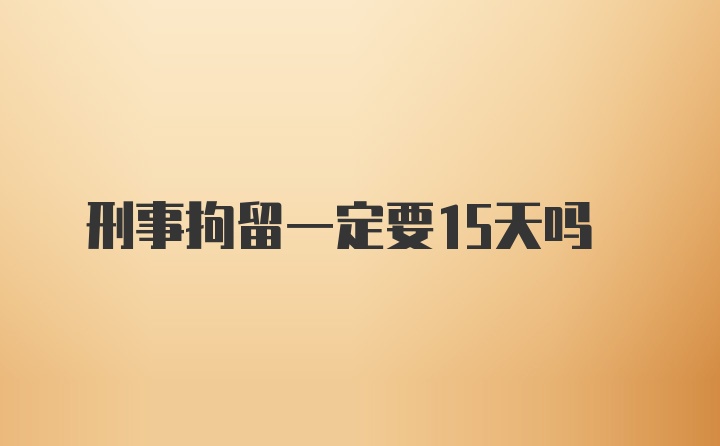 刑事拘留一定要15天吗