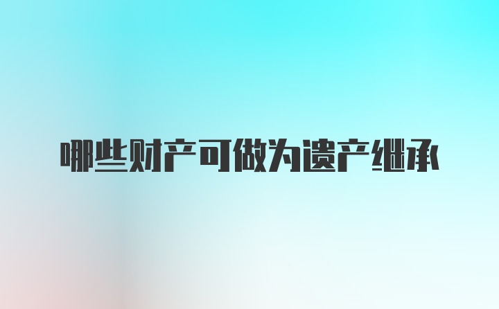 哪些财产可做为遗产继承