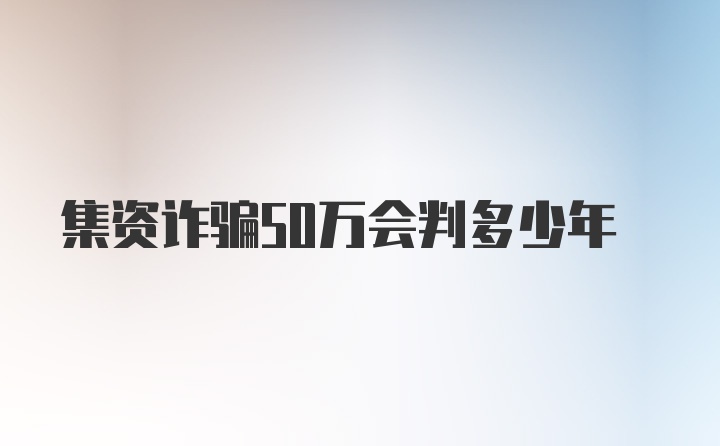 集资诈骗50万会判多少年