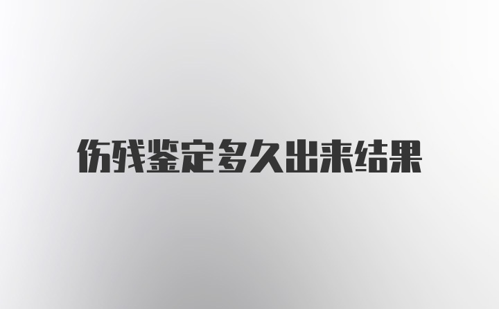 伤残鉴定多久出来结果