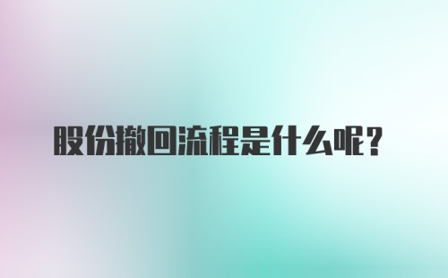 股份撤回流程是什么呢？