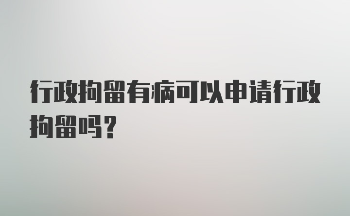 行政拘留有病可以申请行政拘留吗？