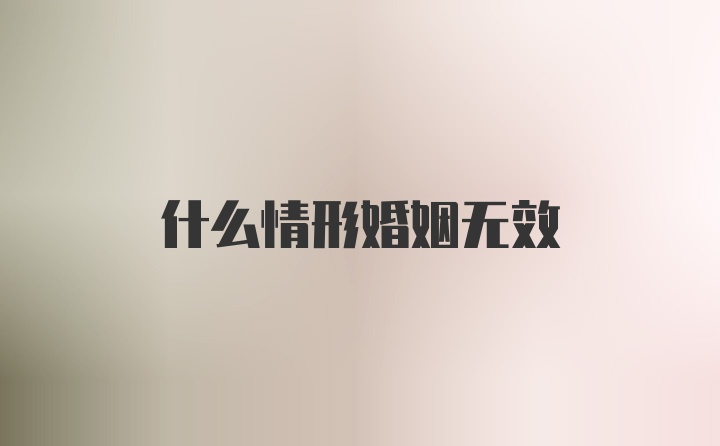 什么情形婚姻无效