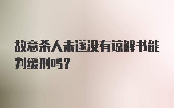 故意杀人未遂没有谅解书能判缓刑吗?