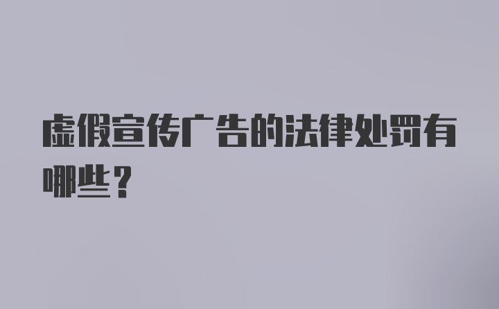 虚假宣传广告的法律处罚有哪些?