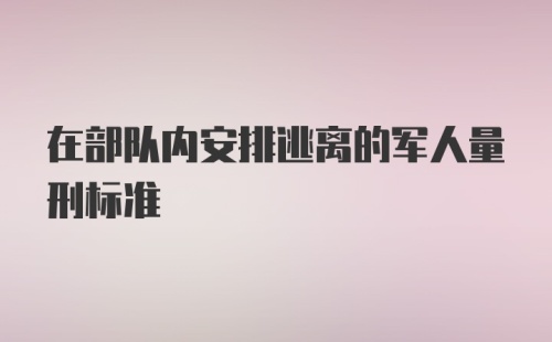 在部队内安排逃离的军人量刑标准