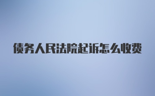 债务人民法院起诉怎么收费