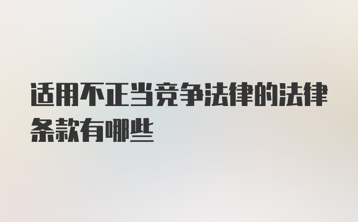 适用不正当竞争法律的法律条款有哪些