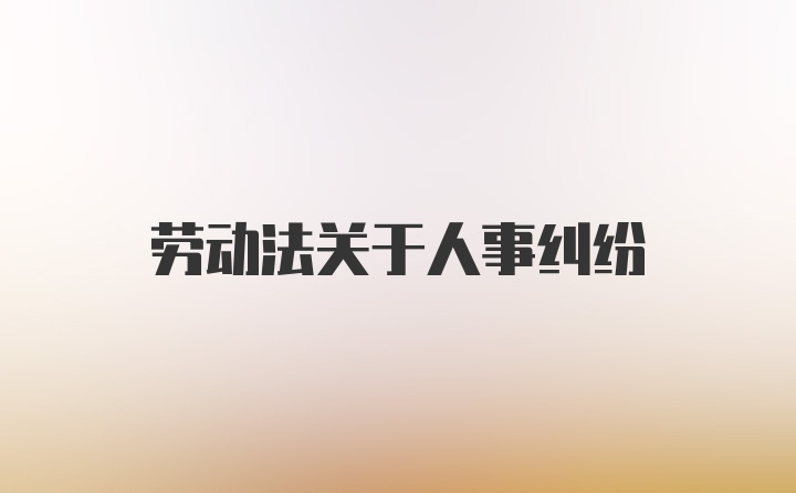 劳动法关于人事纠纷