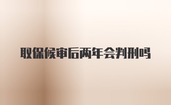 取保候审后两年会判刑吗