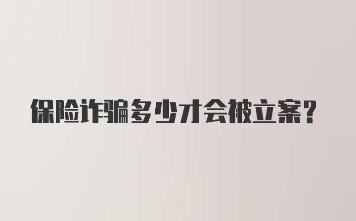 保险诈骗多少才会被立案？