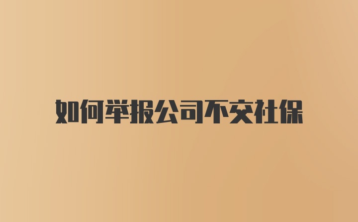 如何举报公司不交社保