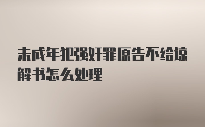 未成年犯强奸罪原告不给谅解书怎么处理