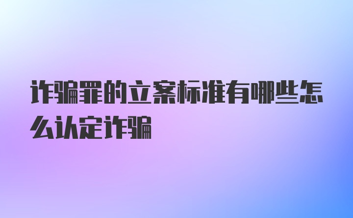 诈骗罪的立案标准有哪些怎么认定诈骗