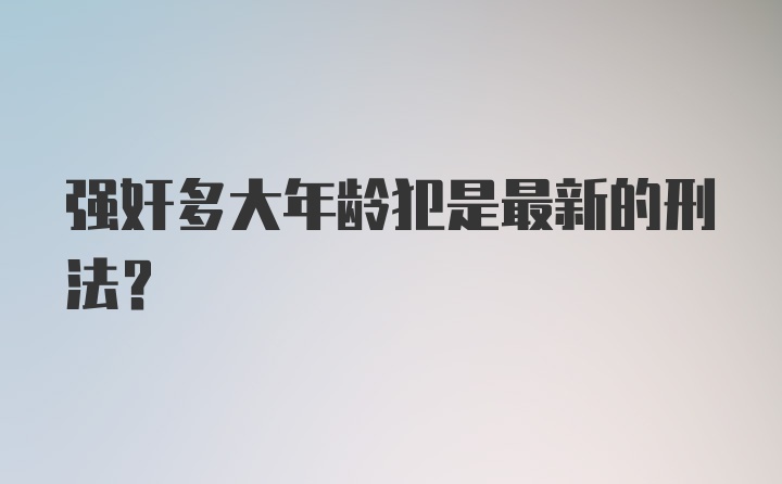 强奸多大年龄犯是最新的刑法？