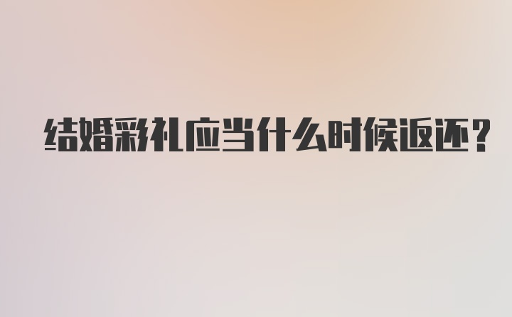 结婚彩礼应当什么时候返还？