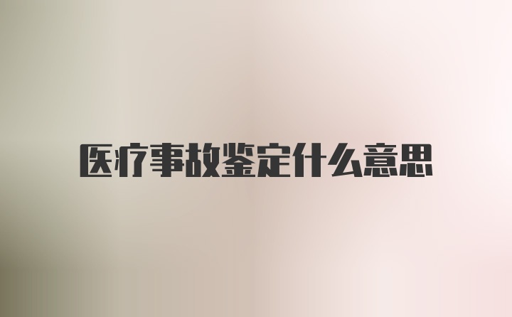 医疗事故鉴定什么意思