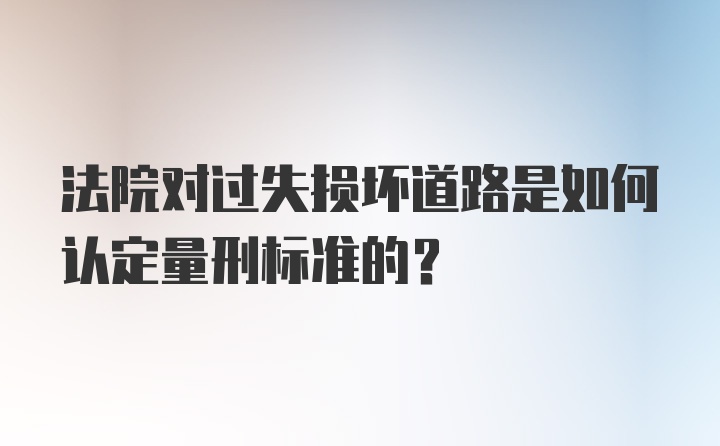 法院对过失损坏道路是如何认定量刑标准的？