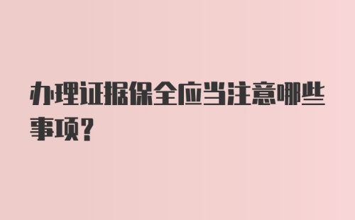 办理证据保全应当注意哪些事项？