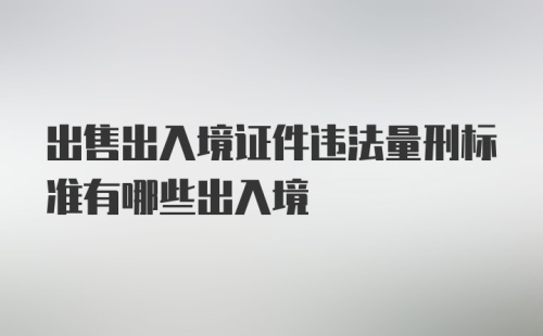 出售出入境证件违法量刑标准有哪些出入境