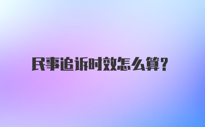 民事追诉时效怎么算？