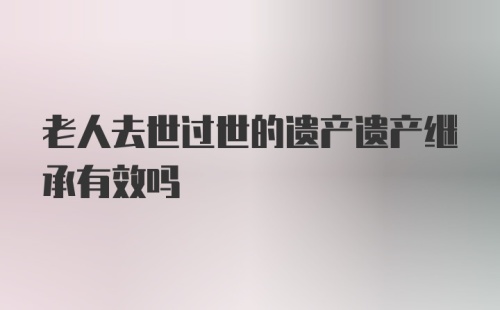 老人去世过世的遗产遗产继承有效吗