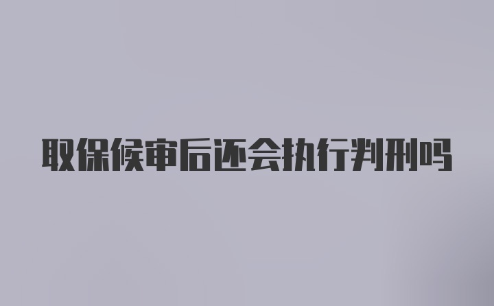 取保候审后还会执行判刑吗