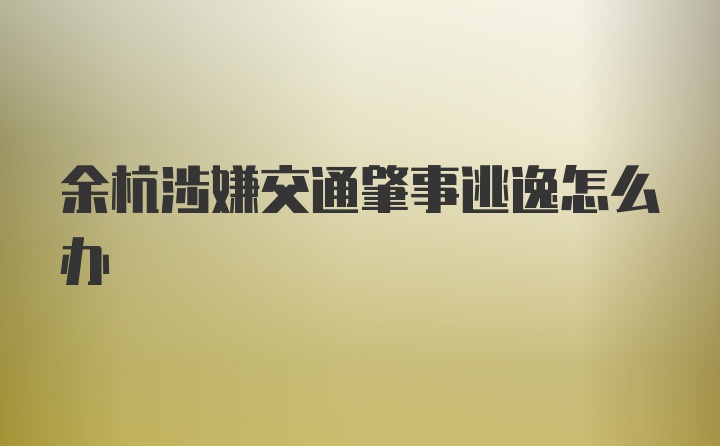 余杭涉嫌交通肇事逃逸怎么办