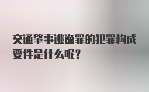 交通肇事逃逸罪的犯罪构成要件是什么呢?