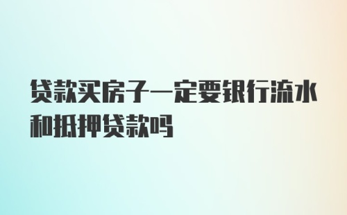 贷款买房子一定要银行流水和抵押贷款吗