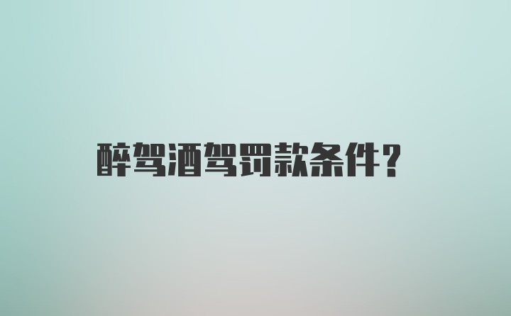 醉驾酒驾罚款条件？